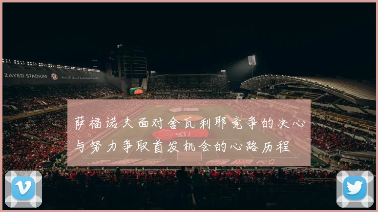 萨福诺夫面对舍瓦利耶竞争的决心与努力争取首发机会的心路历程