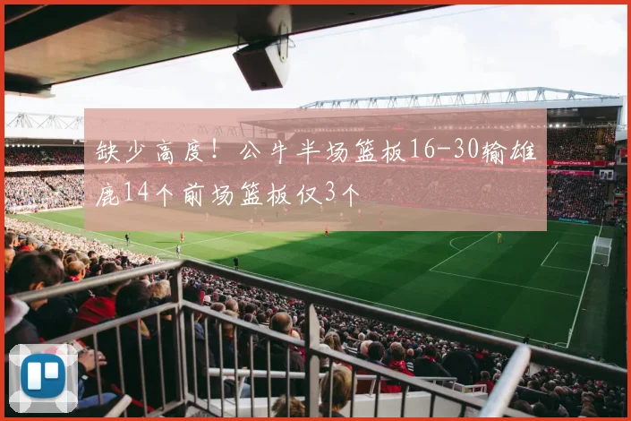 缺少高度！公牛半场篮板16-30输雄鹿14个前场篮板仅3个