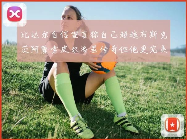 比达尔自信宣言称自己超越布斯克茨阿隆索皮尔洛虽传奇但他更完美