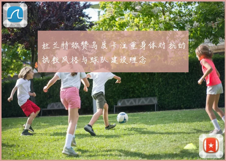 杜兰特称赞乌度卡注重身体对抗的执教风格与球队建设理念