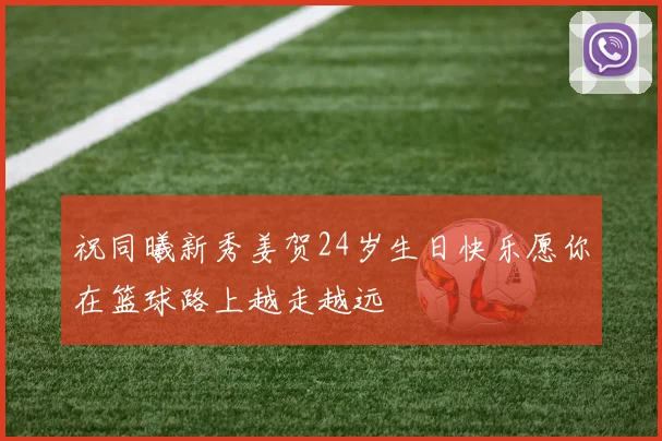 祝同曦新秀姜贺24岁生日快乐愿你在篮球路上越走越远