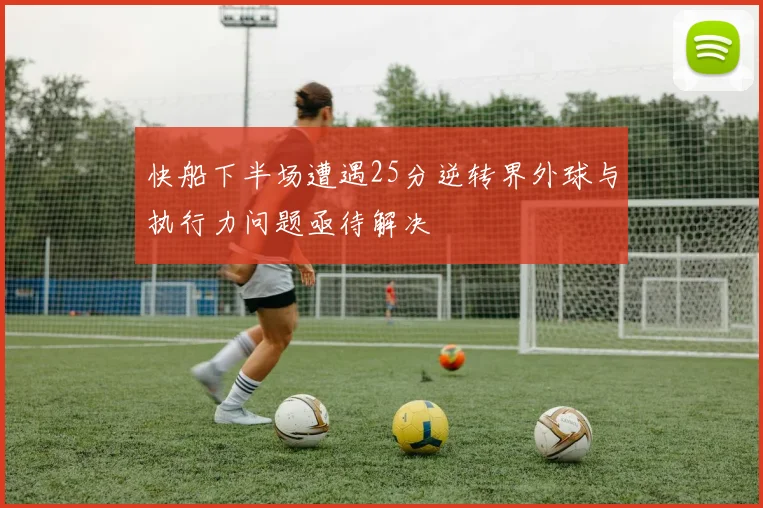 快船下半场遭遇25分逆转界外球与执行力问题亟待解决