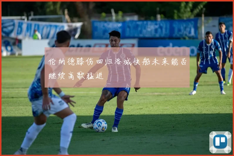 伦纳德膝伤回归洛城快船未来能否继续高歌猛进