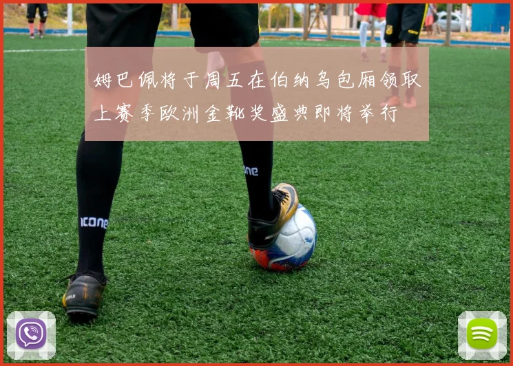 姆巴佩将于周五在伯纳乌包厢领取上赛季欧洲金靴奖盛典即将举行