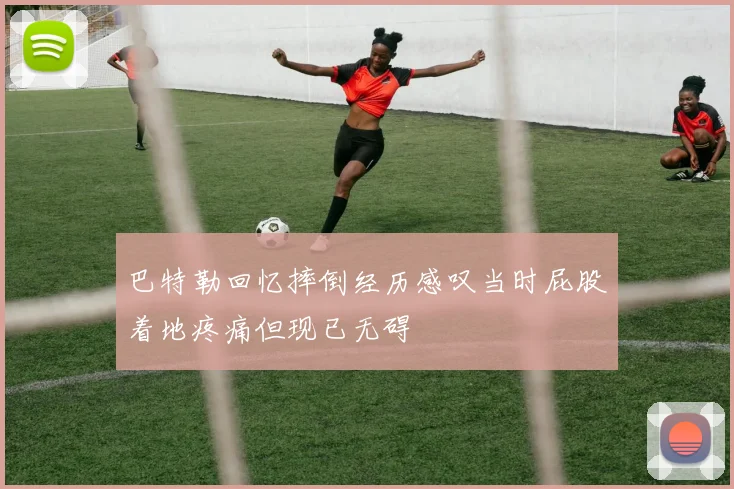巴特勒回忆摔倒经历感叹当时屁股着地疼痛但现已无碍