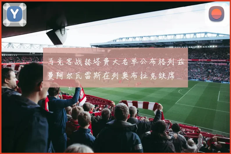 马竞客战赫塔费大名单公布格列兹曼阿尔瓦雷斯在列奥布拉克缺席